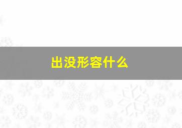 出没形容什么