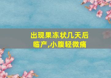 出现果冻状几天后临产,小腹轻微痛