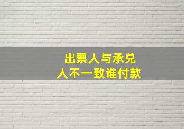 出票人与承兑人不一致谁付款