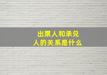 出票人和承兑人的关系是什么