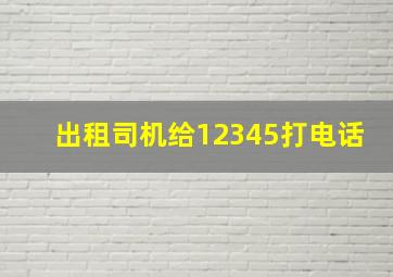 出租司机给12345打电话