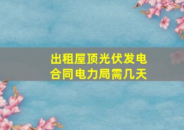 出租屋顶光伏发电合同电力局需几天