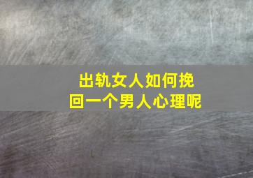 出轨女人如何挽回一个男人心理呢