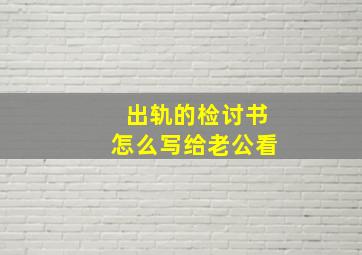 出轨的检讨书怎么写给老公看