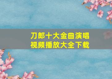 刀郎十大金曲演唱视频播放大全下载