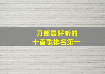 刀郎最好听的十首歌排名第一