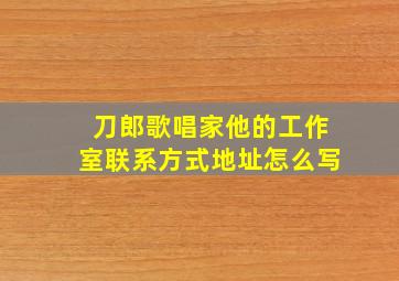 刀郎歌唱家他的工作室联系方式地址怎么写