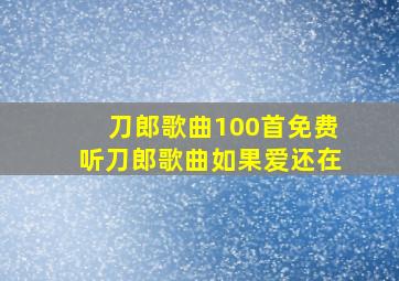 刀郎歌曲100首免费听刀郎歌曲如果爱还在