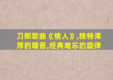 刀郎歌曲《情人》,独特浑厚的嗓音,经典难忘的旋律