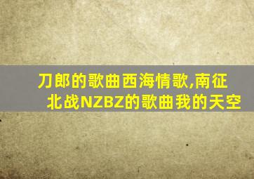 刀郎的歌曲西海情歌,南征北战NZBZ的歌曲我的天空