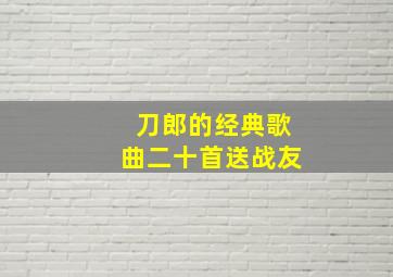 刀郎的经典歌曲二十首送战友