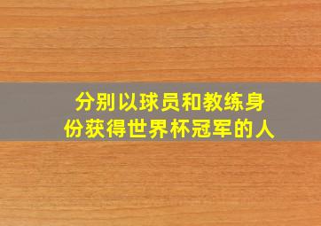 分别以球员和教练身份获得世界杯冠军的人