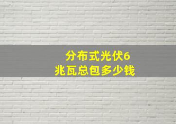 分布式光伏6兆瓦总包多少钱