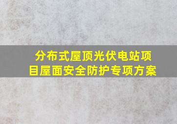 分布式屋顶光伏电站项目屋面安全防护专项方案