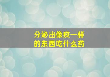 分泌出像痰一样的东西吃什么药