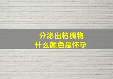 分泌出粘稠物什么颜色是怀孕