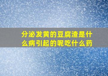 分泌发黄的豆腐渣是什么病引起的呢吃什么药