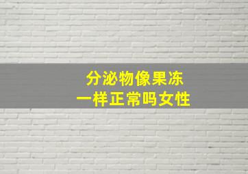 分泌物像果冻一样正常吗女性