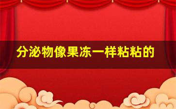 分泌物像果冻一样粘粘的