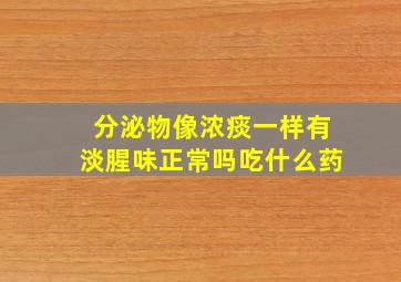 分泌物像浓痰一样有淡腥味正常吗吃什么药