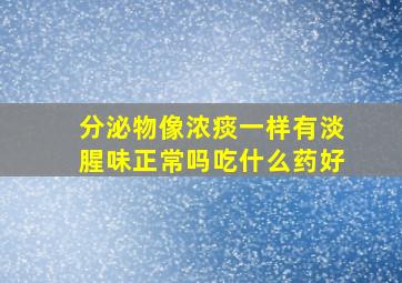 分泌物像浓痰一样有淡腥味正常吗吃什么药好