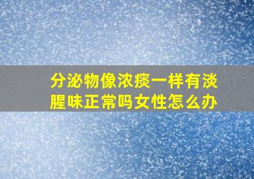 分泌物像浓痰一样有淡腥味正常吗女性怎么办