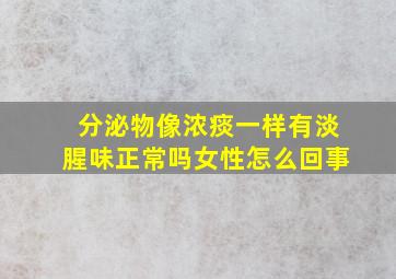 分泌物像浓痰一样有淡腥味正常吗女性怎么回事