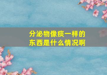 分泌物像痰一样的东西是什么情况啊