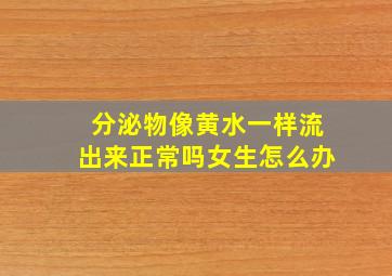 分泌物像黄水一样流出来正常吗女生怎么办