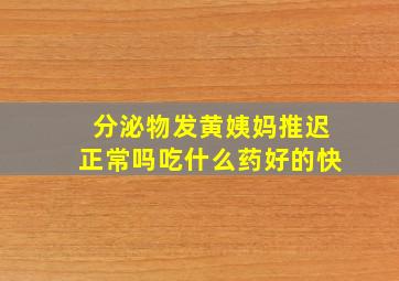 分泌物发黄姨妈推迟正常吗吃什么药好的快