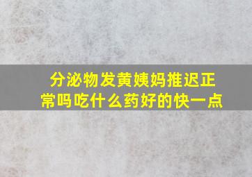 分泌物发黄姨妈推迟正常吗吃什么药好的快一点