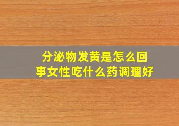 分泌物发黄是怎么回事女性吃什么药调理好