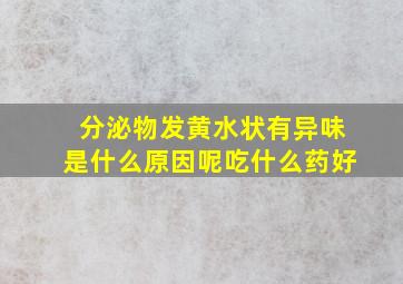 分泌物发黄水状有异味是什么原因呢吃什么药好