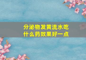 分泌物发黄流水吃什么药效果好一点