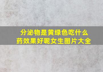 分泌物是黄绿色吃什么药效果好呢女生图片大全