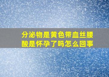 分泌物是黄色带血丝腰酸是怀孕了吗怎么回事