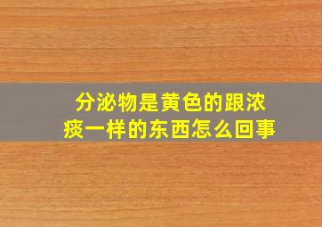 分泌物是黄色的跟浓痰一样的东西怎么回事