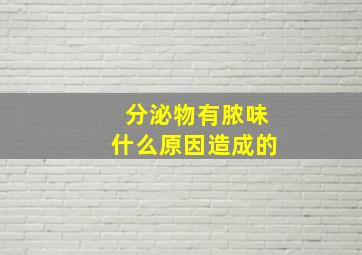 分泌物有脓味什么原因造成的