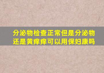 分泌物检查正常但是分泌物还是黄痒痒可以用保妇康吗