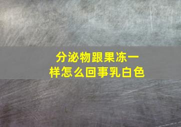 分泌物跟果冻一样怎么回事乳白色