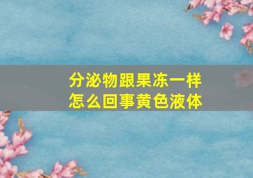 分泌物跟果冻一样怎么回事黄色液体