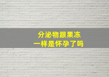 分泌物跟果冻一样是怀孕了吗