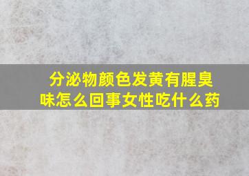 分泌物颜色发黄有腥臭味怎么回事女性吃什么药