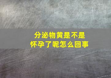 分泌物黄是不是怀孕了呢怎么回事