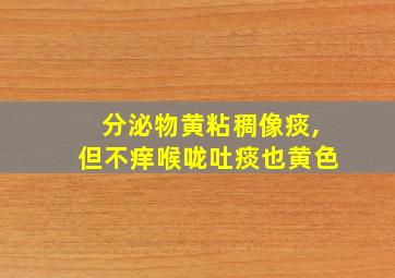 分泌物黄粘稠像痰,但不痒喉咙吐痰也黄色