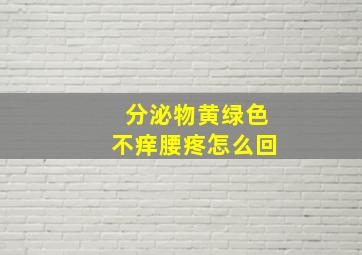 分泌物黄绿色不痒腰疼怎么回