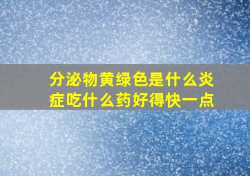 分泌物黄绿色是什么炎症吃什么药好得快一点