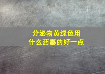 分泌物黄绿色用什么药塞的好一点