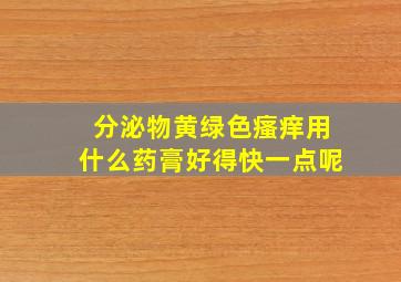 分泌物黄绿色瘙痒用什么药膏好得快一点呢