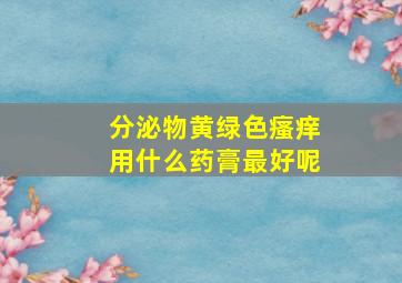 分泌物黄绿色瘙痒用什么药膏最好呢